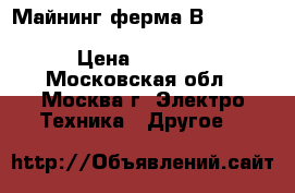 Майнинг ферма Вitfury FM2018-BT200 SHA256 miner (200 TH/s)  › Цена ­ 500 000 - Московская обл., Москва г. Электро-Техника » Другое   